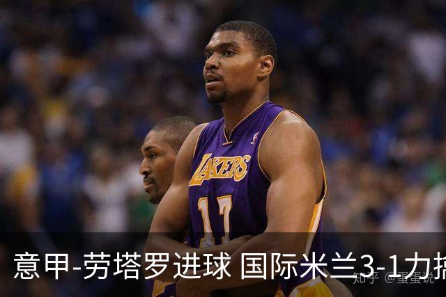 意甲-劳塔罗进球 国际米兰3-1力擒罗马登上榜首